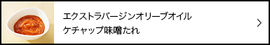 エクストラバージンオリーブオイル　ケチャップ味噌たれ